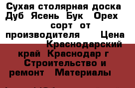 Сухая столярная доска  Дуб, Ясень, Бук , Орех (0-2 сорт) от производителя.   › Цена ­ 20 000 - Краснодарский край, Краснодар г. Строительство и ремонт » Материалы   